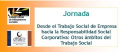 Jornada: "Desde el Trabajo Social de Empresa hacia la Responsabilidad Social Corporativa: Otros ámbitos del Trabajo Social"