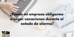 ¿Puede mi empresa obligarme a coger vacaciones durante el estado de alarma?